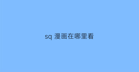 “sq漫画在哪里看(sq什么漫画)